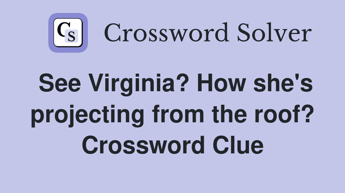 See Virginia? How she's projecting from the roof? Crossword Clue