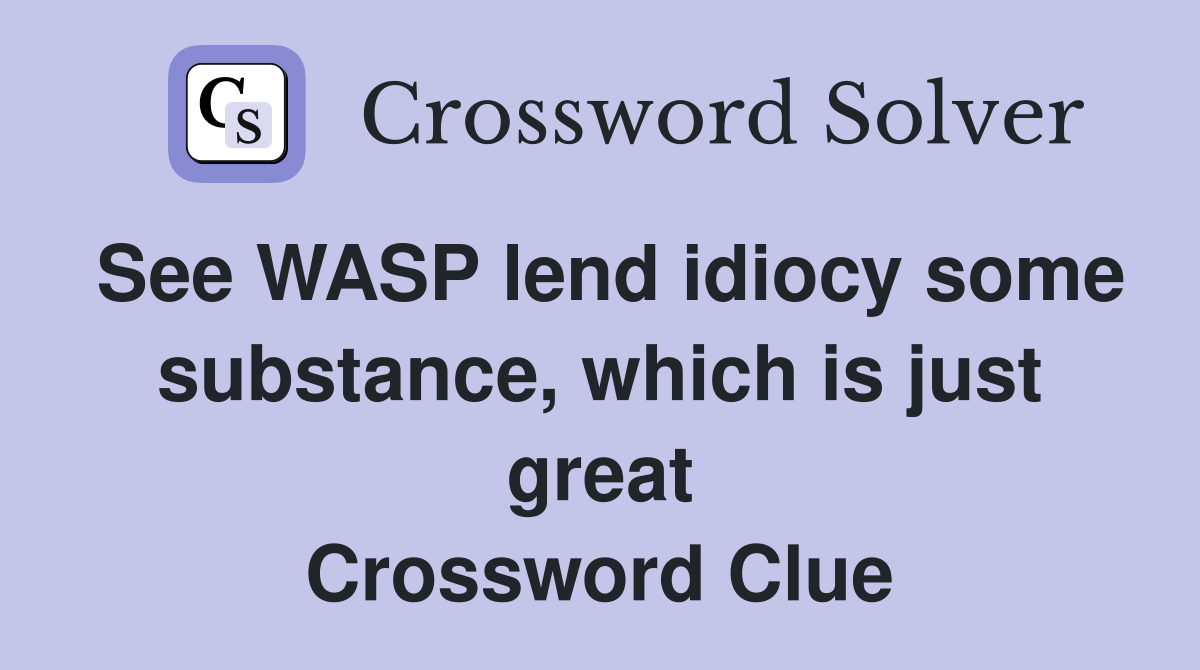 See WASP lend idiocy some substance, which is just great Crossword Clue