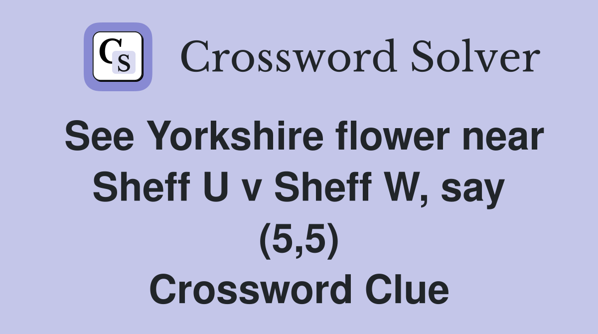 See Yorkshire flower near Sheff U v Sheff W, say (5,5) Crossword Clue