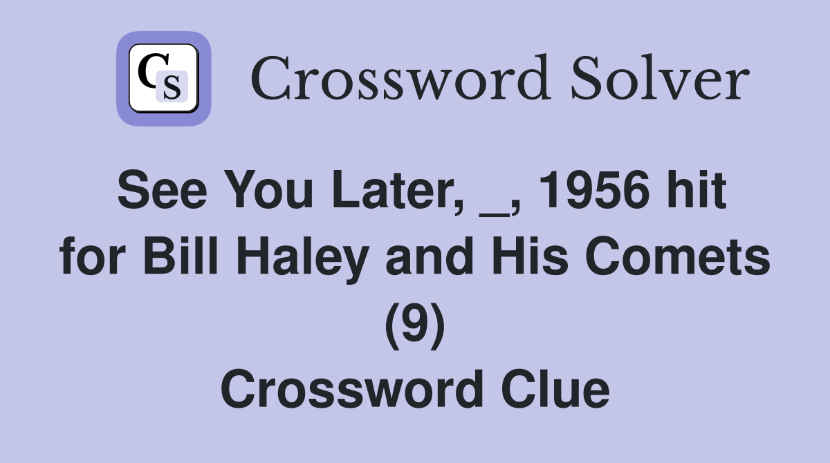 See You Later, _, 1956 hit for Bill Haley and His Comets (9) Crossword Clue