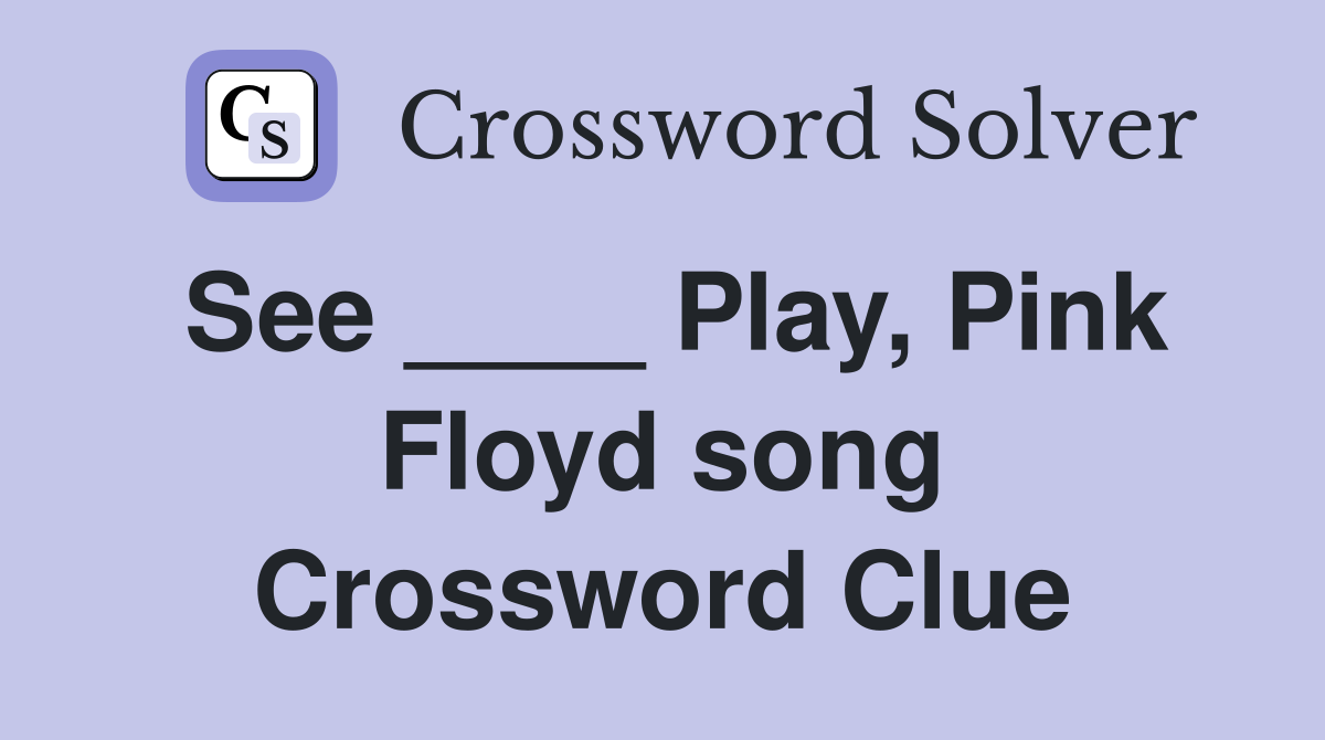 See ____ Play, Pink Floyd song Crossword Clue