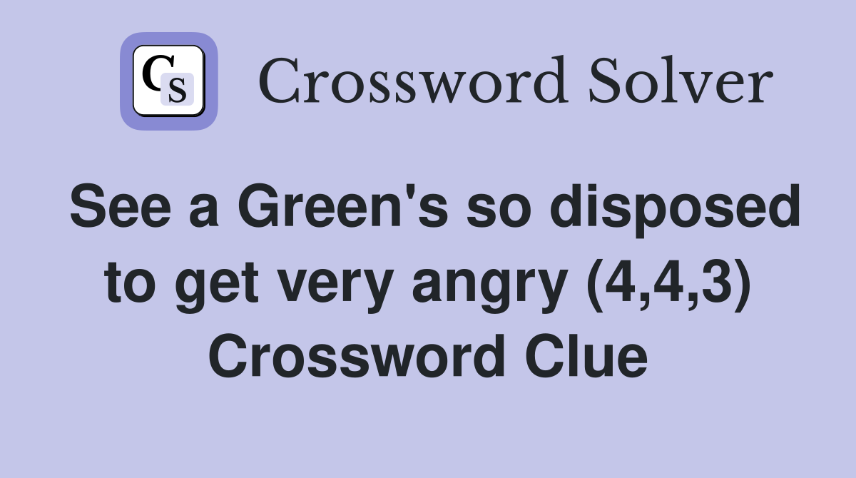 See a Green's so disposed to get very angry (4,4,3) Crossword Clue