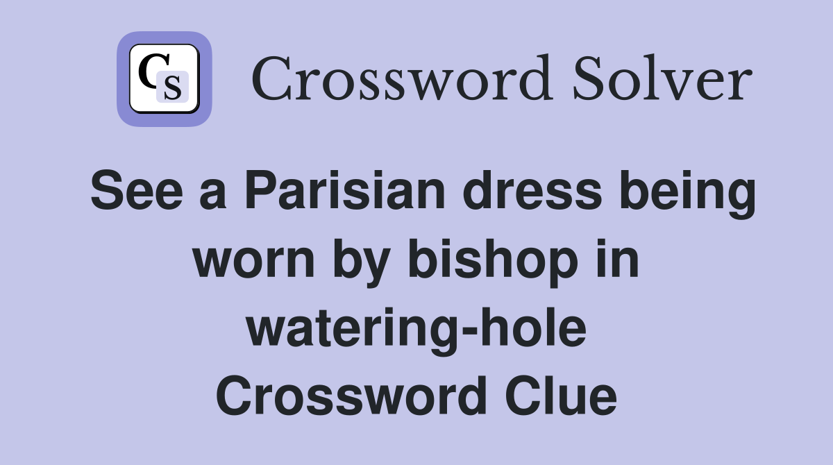 See a Parisian dress being worn by bishop in watering-hole Crossword Clue