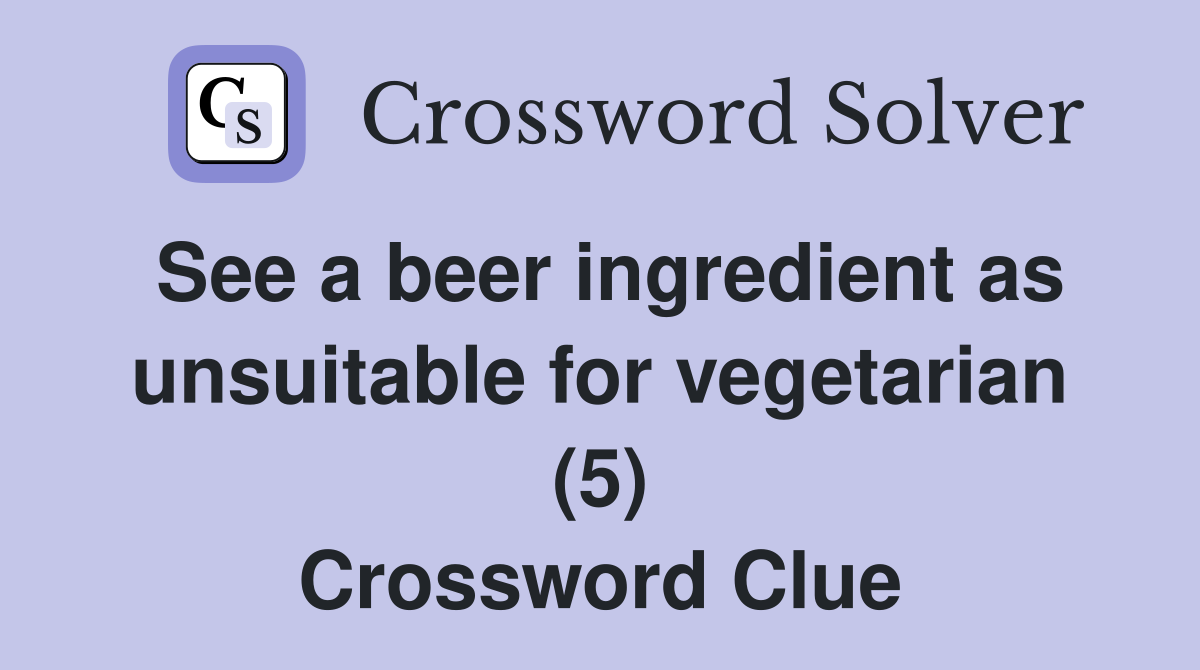 See a beer ingredient as unsuitable for vegetarian (5) Crossword Clue