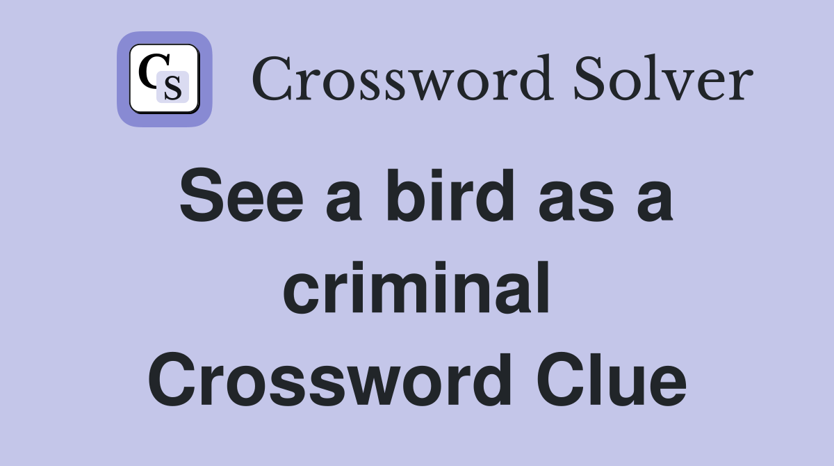 See a bird as a criminal Crossword Clue