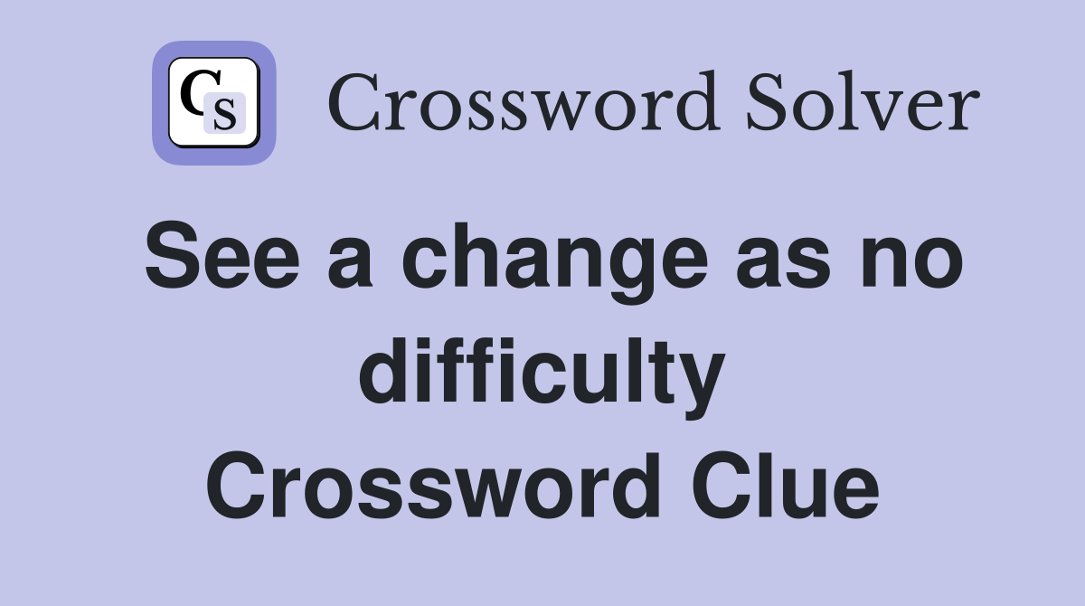 See a change as no difficulty Crossword Clue