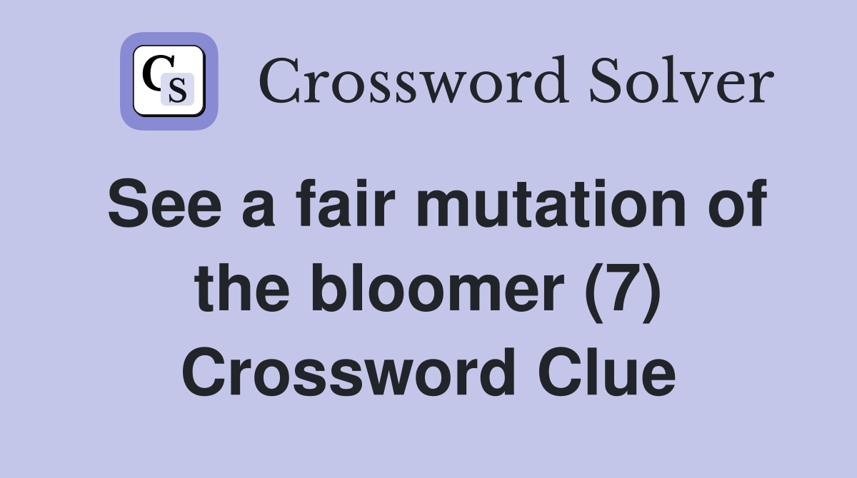 See a fair mutation of the bloomer (7) Crossword Clue