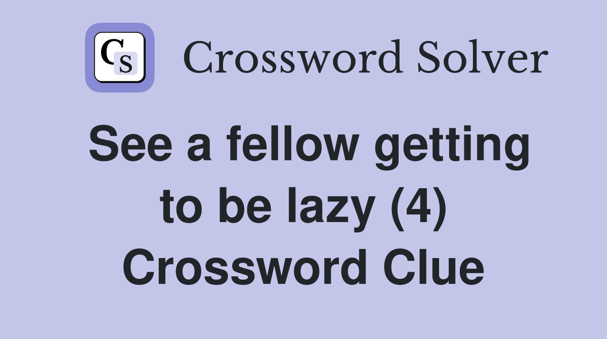 See a fellow getting to be lazy (4) Crossword Clue