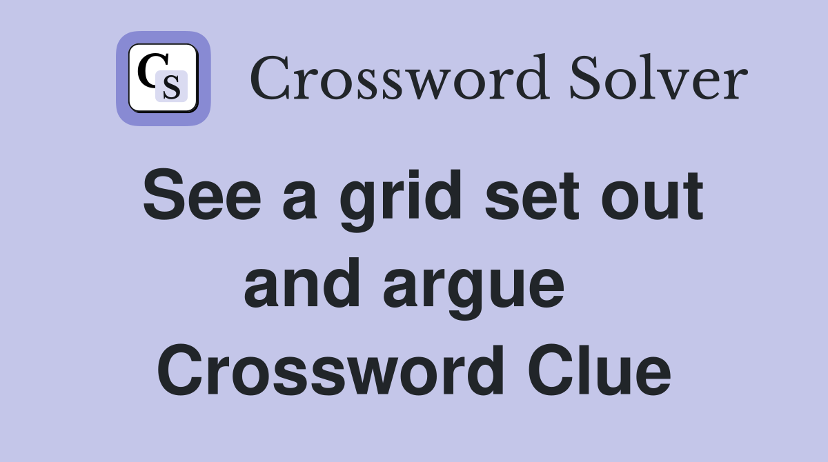 See a grid set out and argue  Crossword Clue
