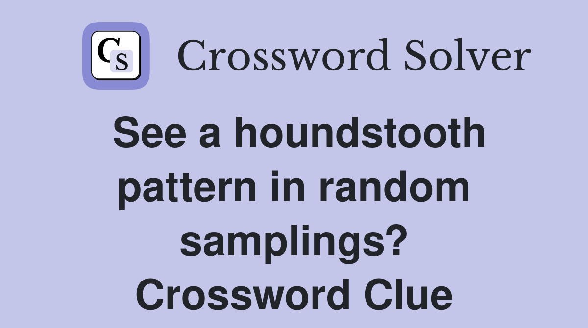 See a houndstooth pattern in random samplings? Crossword Clue