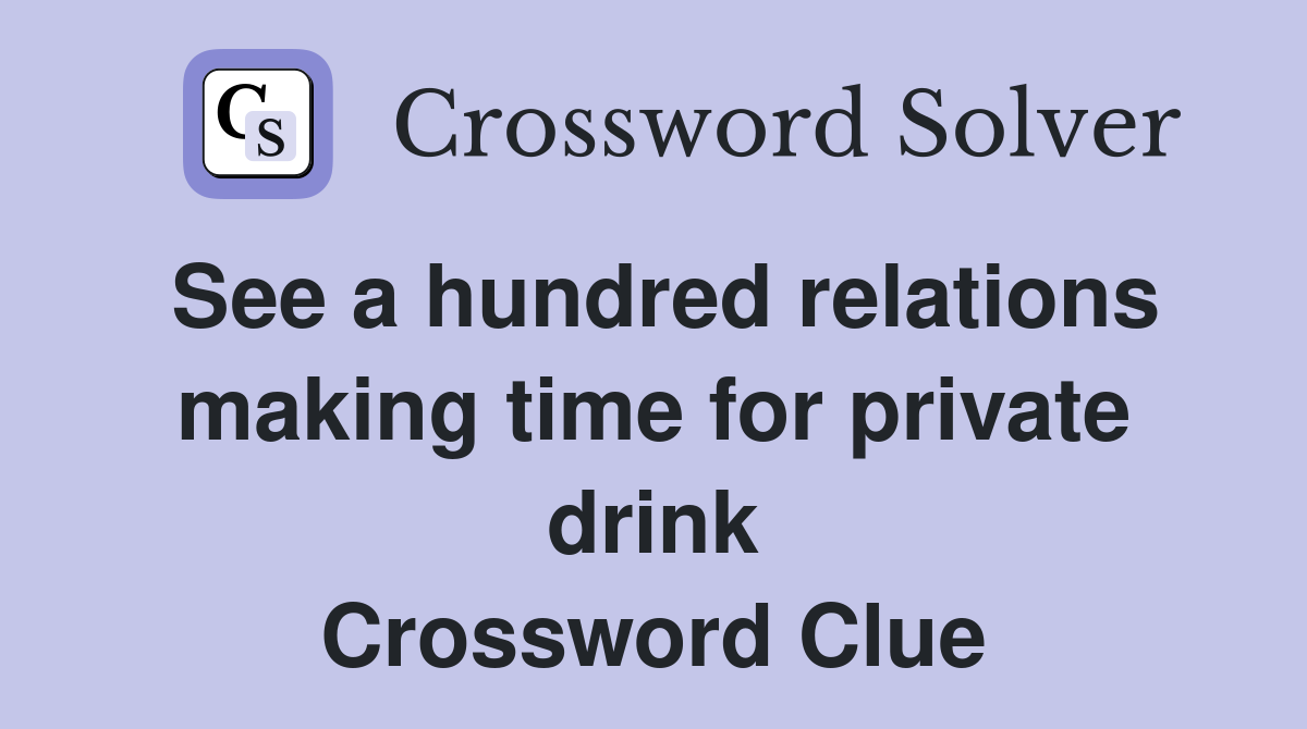 See a hundred relations making time for private drink Crossword Clue