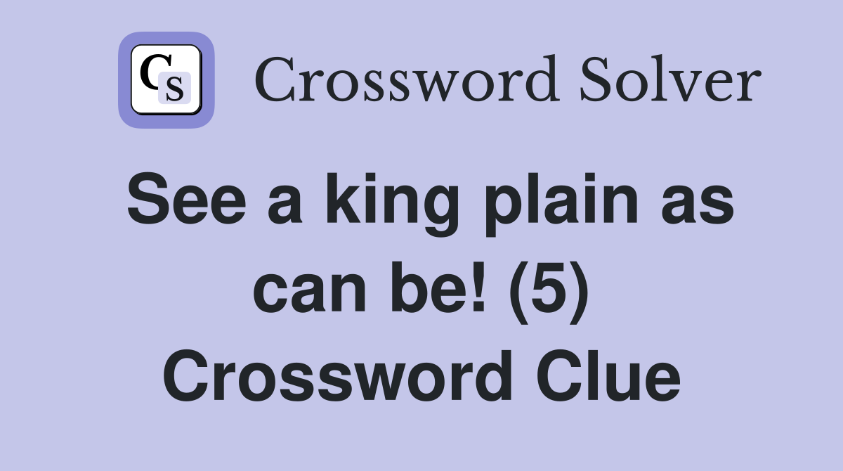 See a king plain as can be! (5) Crossword Clue