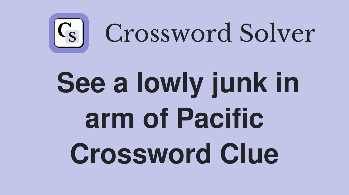 See a lowly junk in arm of Pacific Crossword Clue