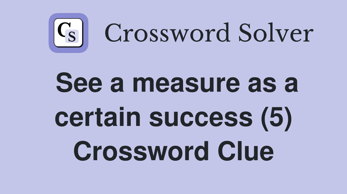 See a measure as a certain success (5) Crossword Clue