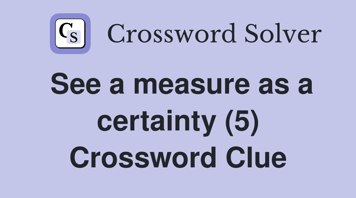 See a measure as a certainty (5) Crossword Clue