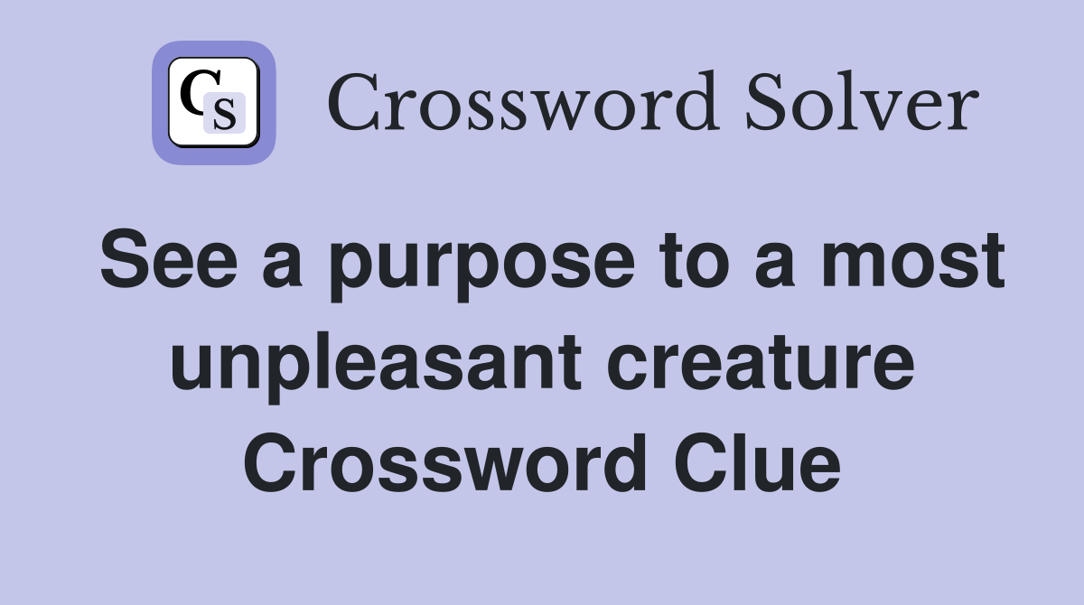 See a purpose to a most unpleasant creature Crossword Clue