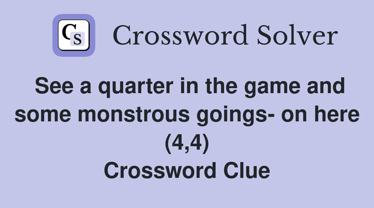 See a quarter in the game and some monstrous goings- on here (4,4) Crossword Clue