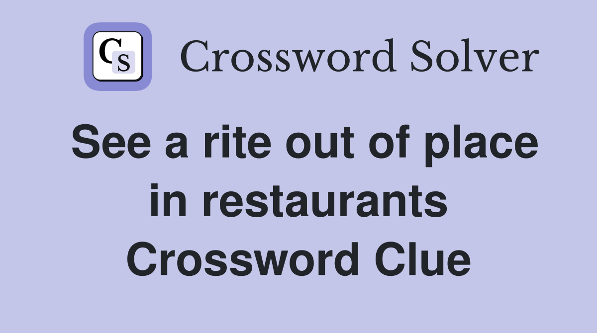 See a rite out of place in restaurants Crossword Clue