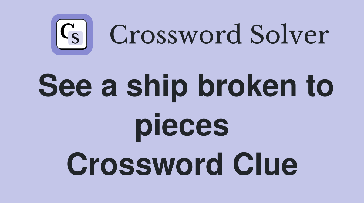 See a ship broken to pieces Crossword Clue