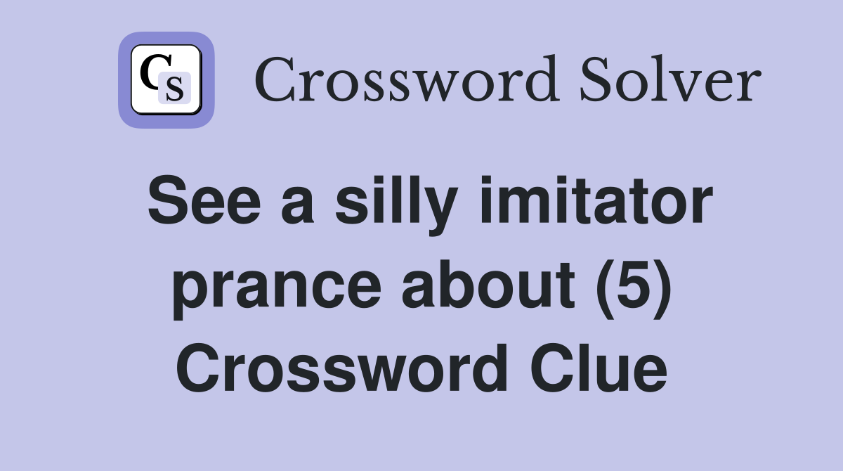 See a silly imitator prance about (5) Crossword Clue