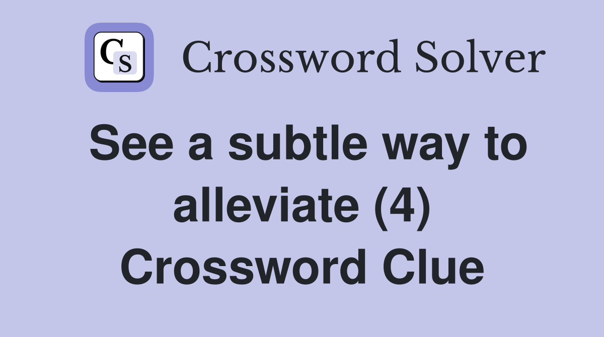 See a subtle way to alleviate (4) Crossword Clue