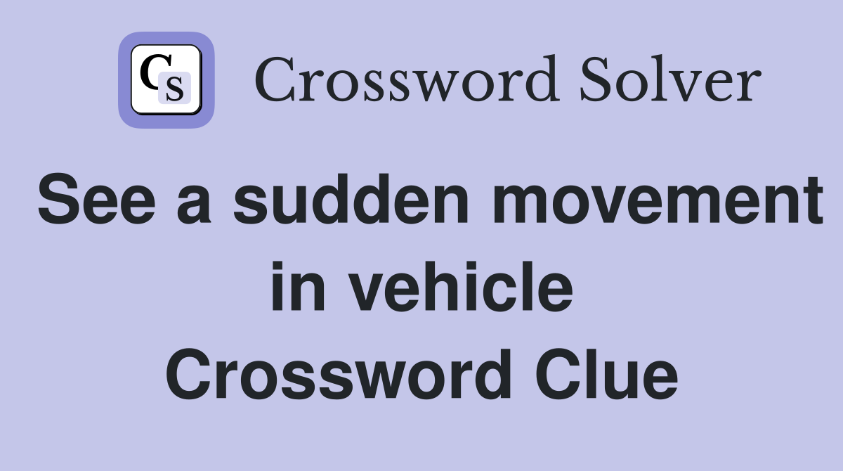 See a sudden movement in vehicle Crossword Clue
