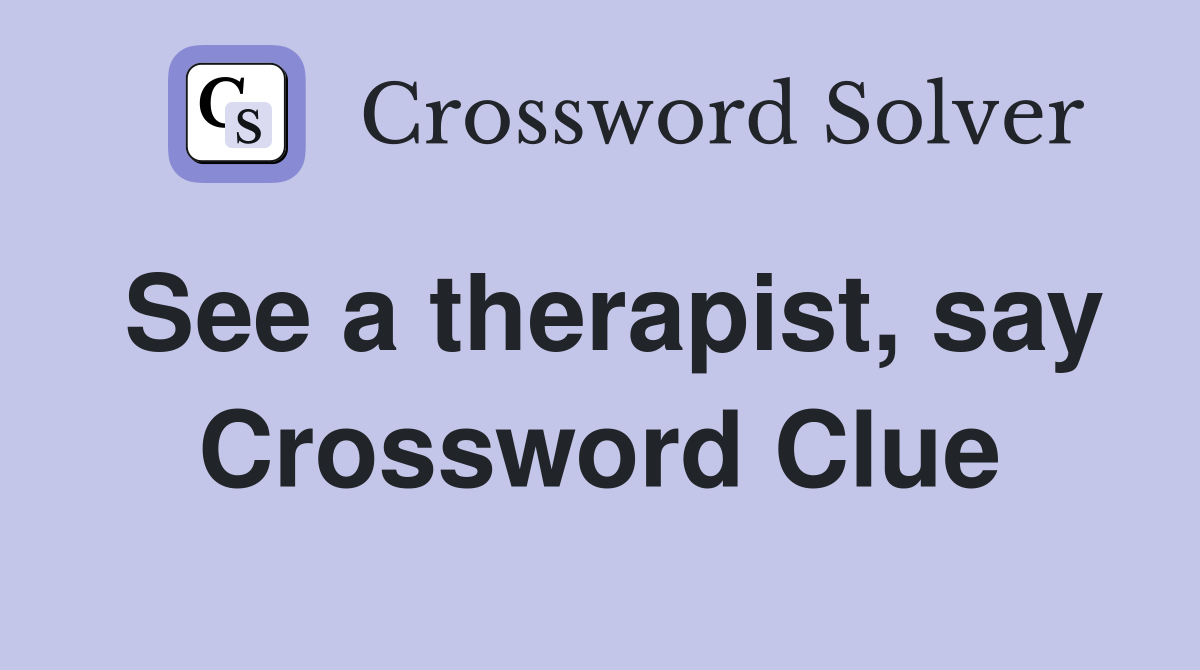 See a therapist, say Crossword Clue