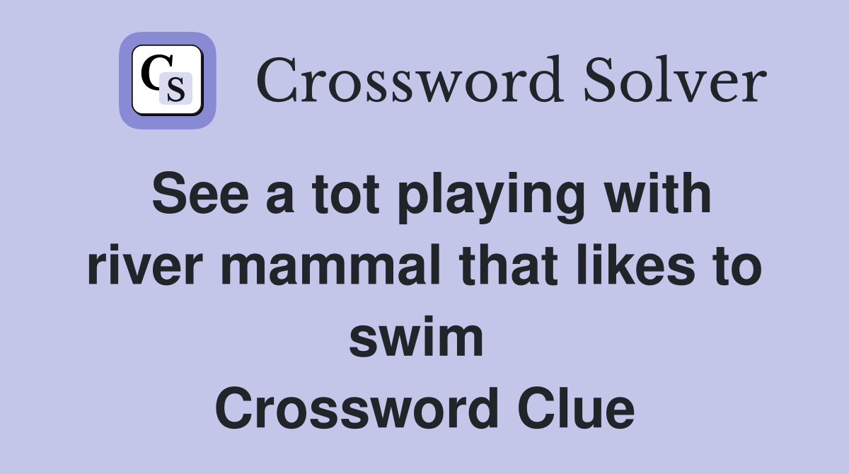 See a tot playing with river mammal that likes to swim  Crossword Clue
