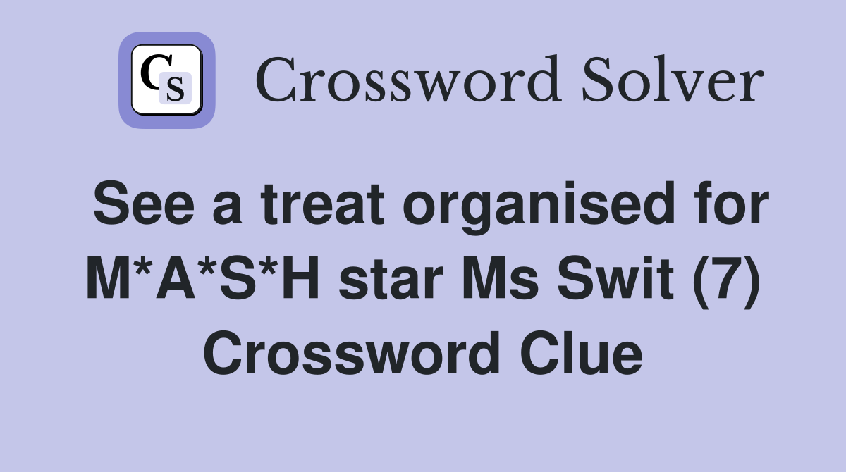 See a treat organised for M*A*S*H star Ms Swit (7) Crossword Clue