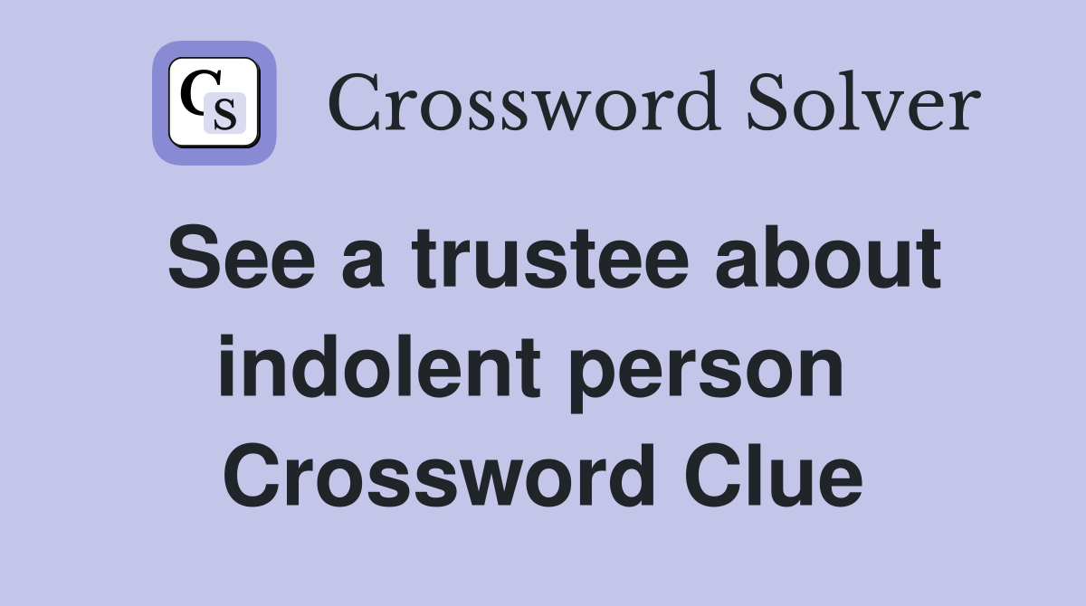 See a trustee about indolent person  Crossword Clue
