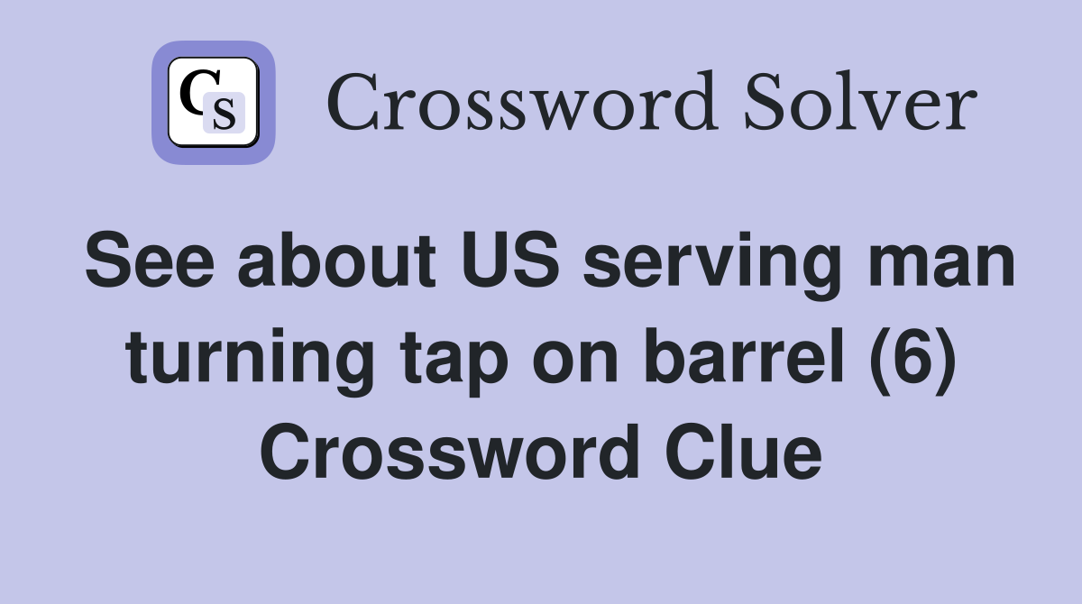See about US serving man turning tap on barrel (6) Crossword Clue