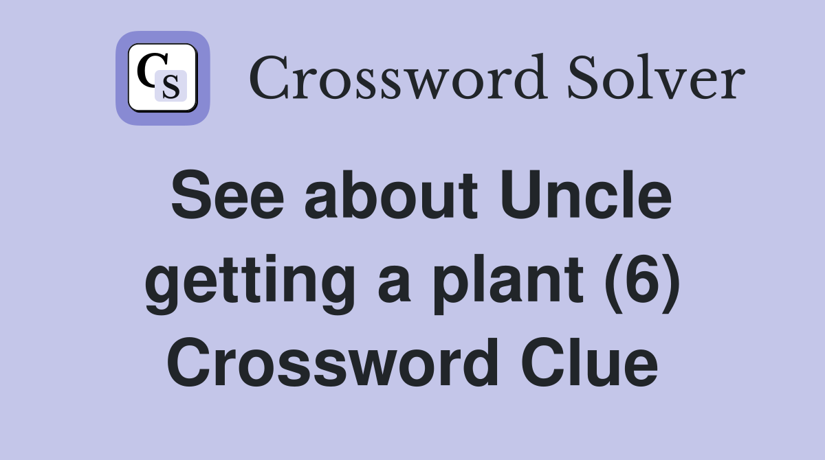 See about Uncle getting a plant (6) Crossword Clue