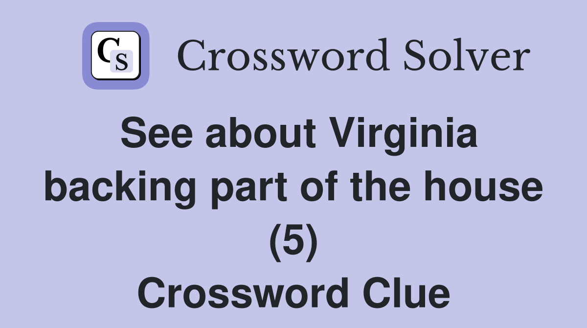 See about Virginia backing part of the house (5) Crossword Clue
