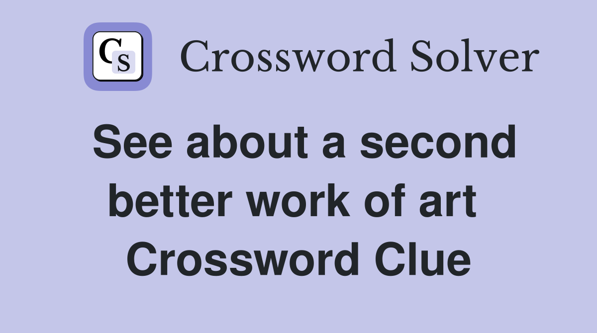 See about a second better work of art  Crossword Clue