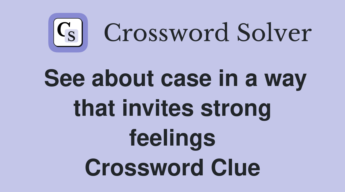 See about case in a way that invites strong feelings Crossword Clue