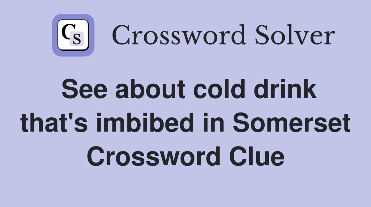 See about cold drink that's imbibed in Somerset Crossword Clue