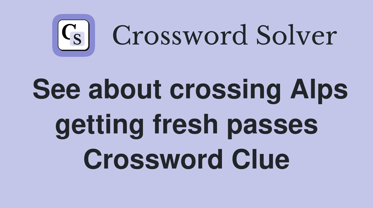 See about crossing Alps getting fresh passes Crossword Clue