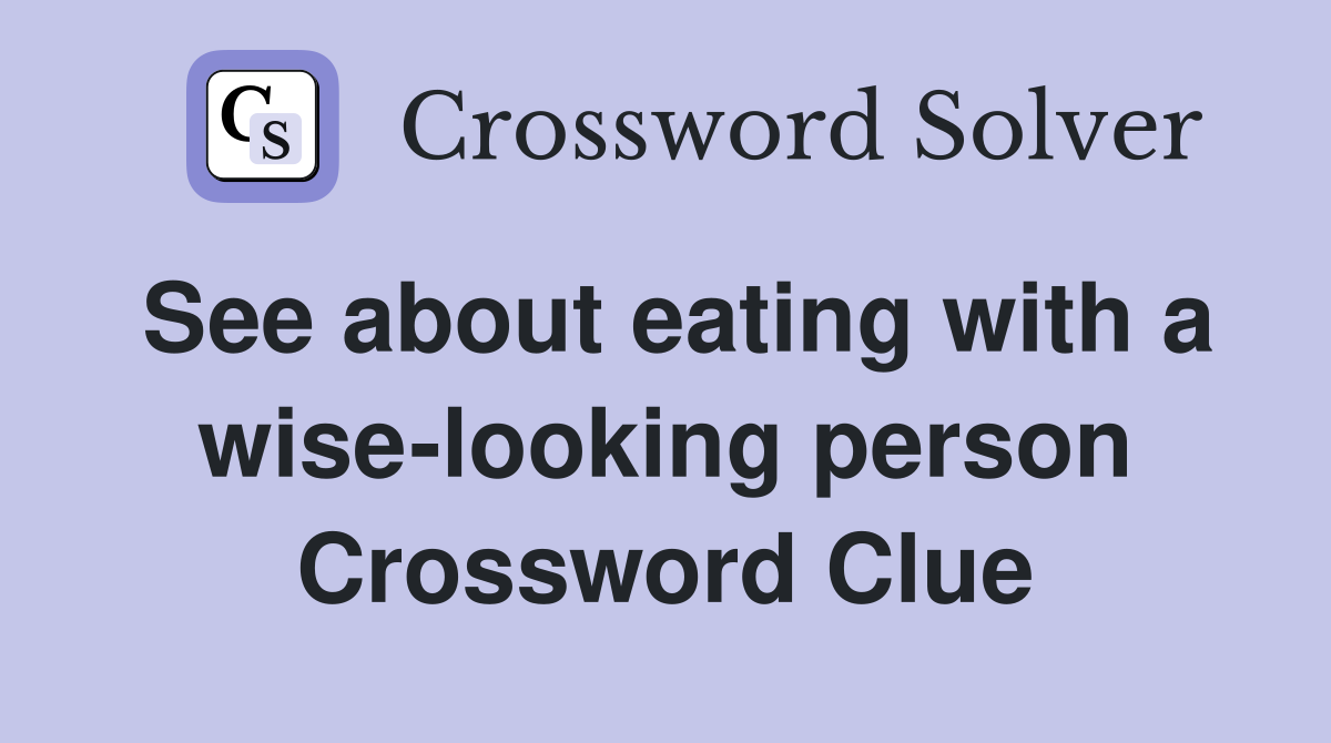 See about eating with a wise-looking person Crossword Clue