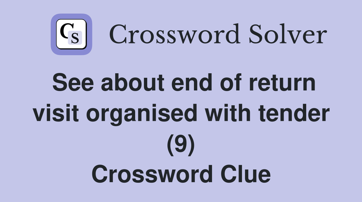 See about end of return visit organised with tender (9) Crossword Clue