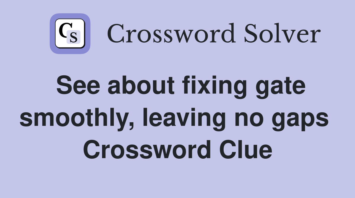 See about fixing gate smoothly, leaving no gaps  Crossword Clue