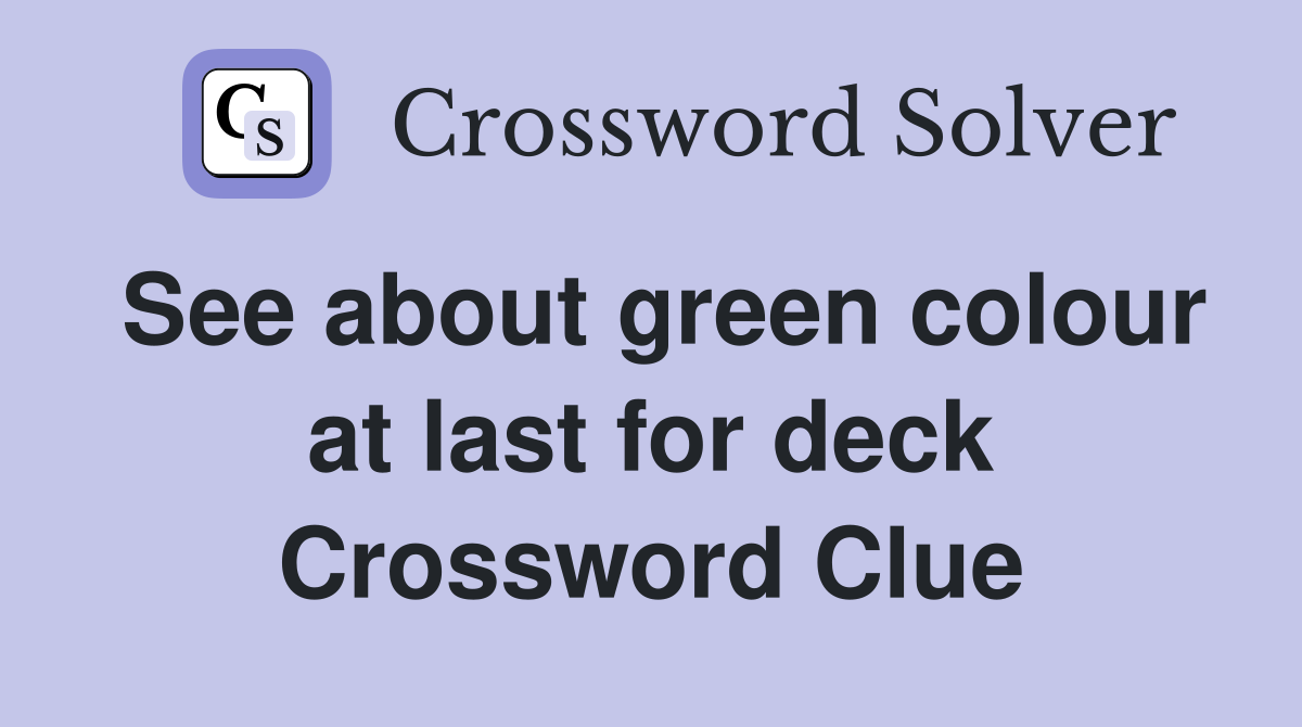 See about green colour at last for deck Crossword Clue