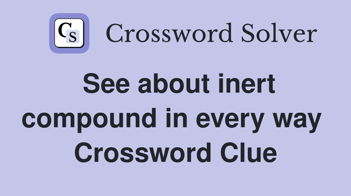 See about inert compound in every way  Crossword Clue
