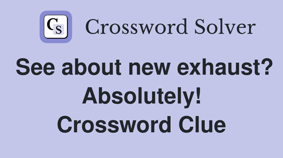 See about new exhaust? Absolutely! Crossword Clue