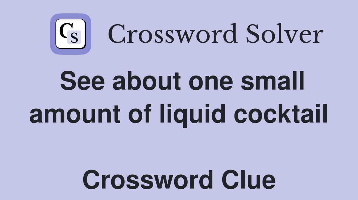 See about one small amount of liquid cocktail  Crossword Clue