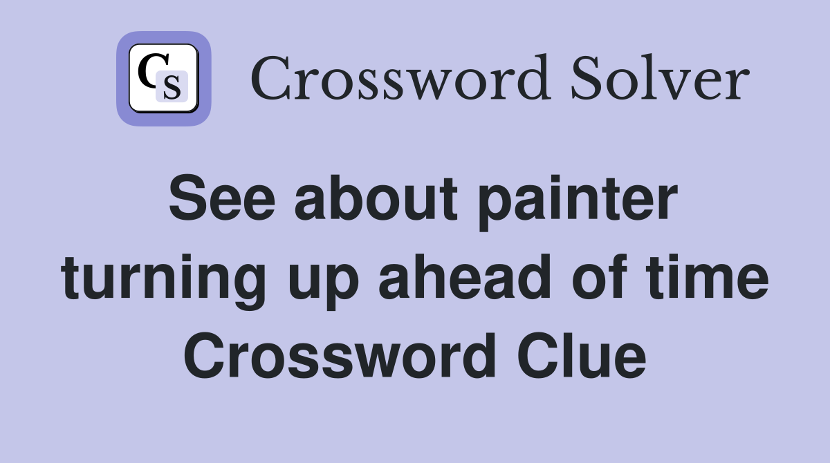 See about painter turning up ahead of time Crossword Clue