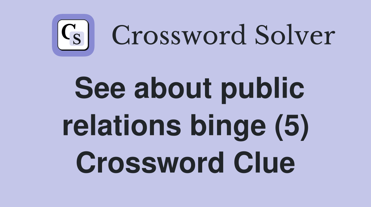 See about public relations binge (5) Crossword Clue