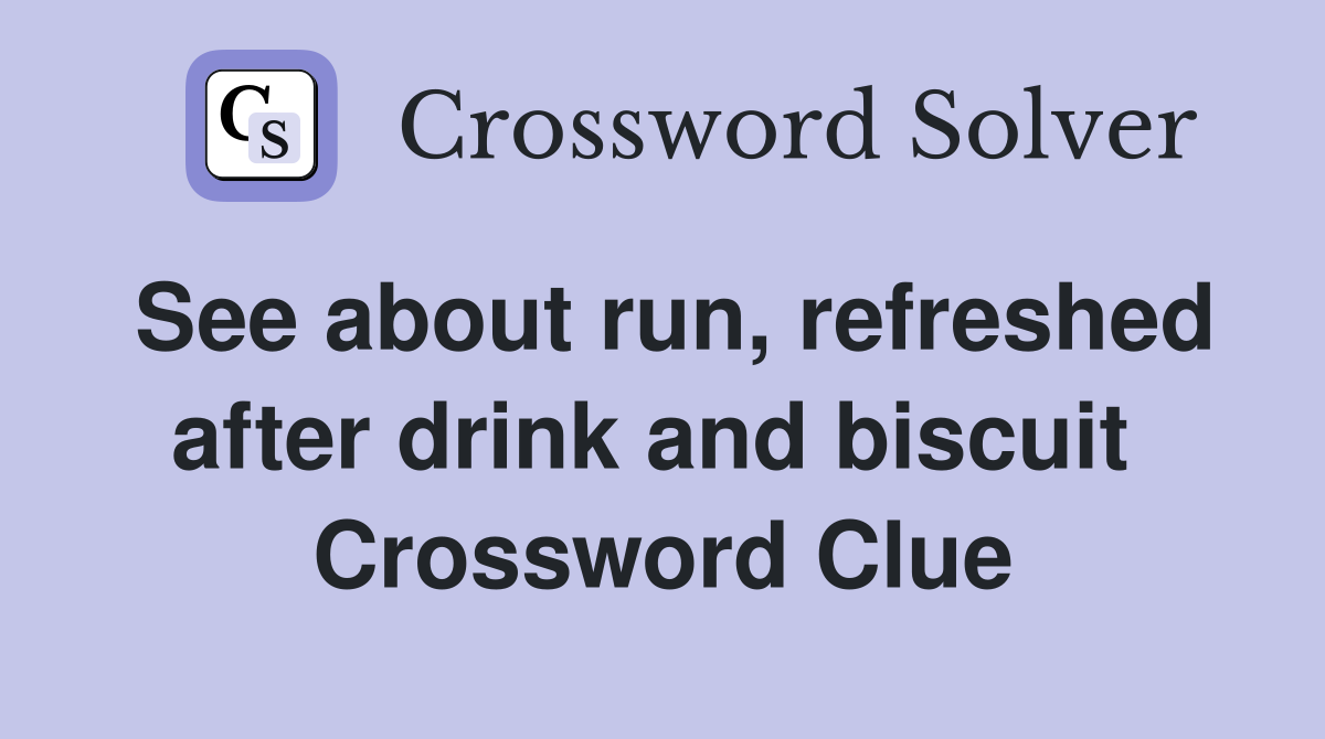 See about run, refreshed after drink and biscuit  Crossword Clue