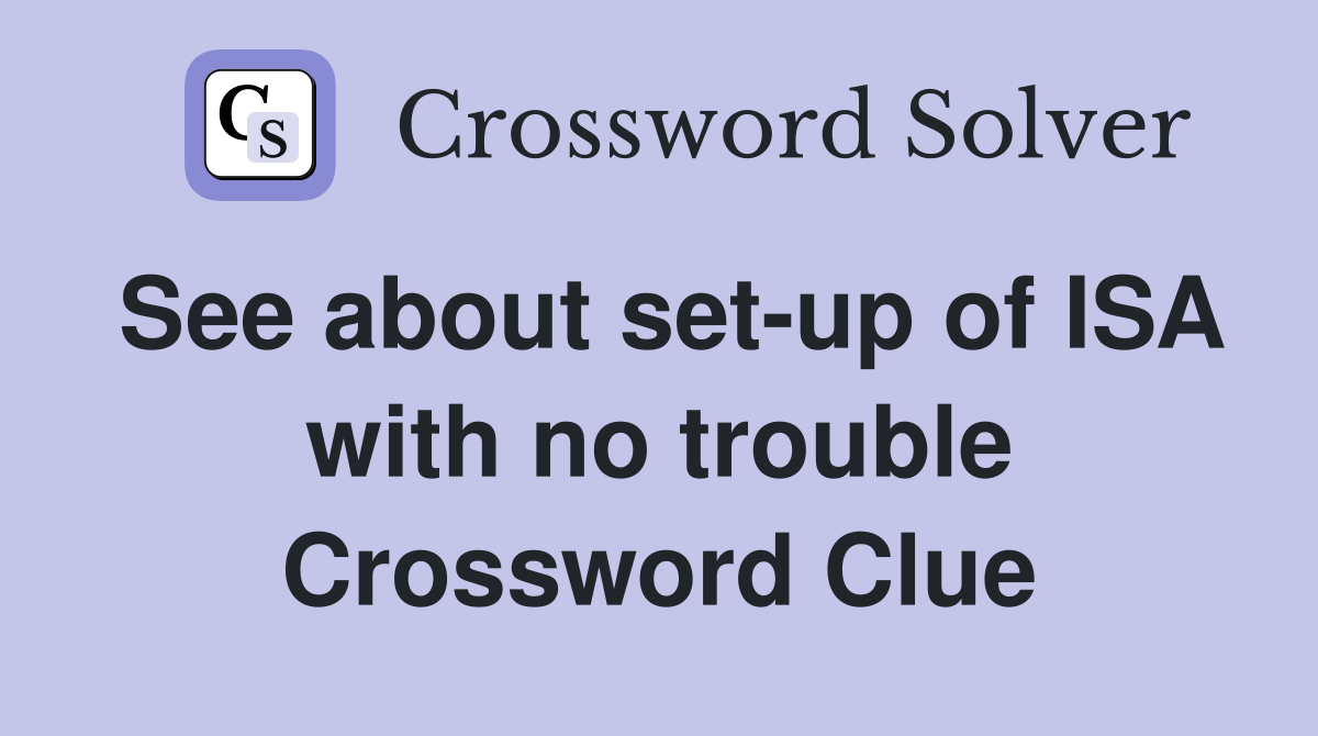 See about set-up of ISA with no trouble Crossword Clue