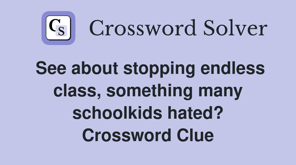 See about stopping endless class, something many schoolkids hated? Crossword Clue