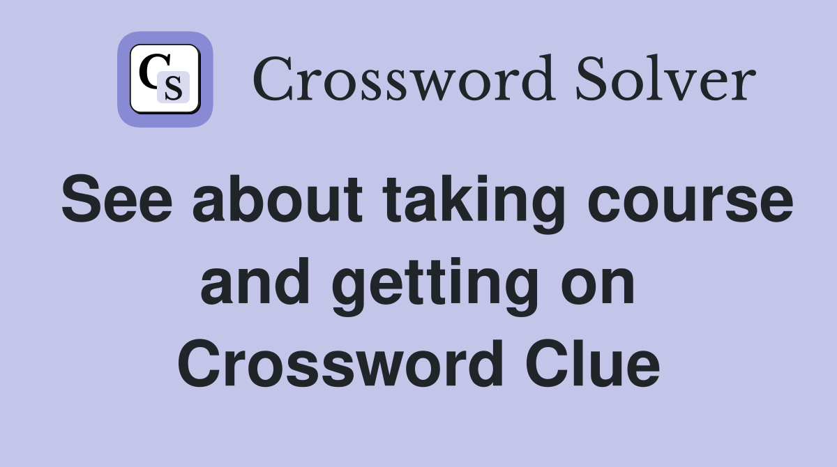See about taking course and getting on Crossword Clue